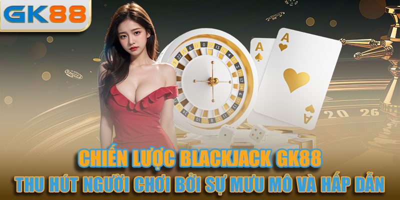 Blackjack thu hút người chơi bởi sự mưu mô và hấp dẫn