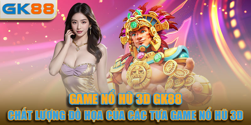 Nhà cái đã đầu tư kỹ lưỡng vào chất lượng đồ họa của các tựa game nổ hũ 3D