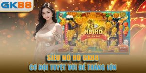 Siêu Nổ Hũ - Cơ Hội Tuyệt Vời Trúng Jackpot Tại GK88